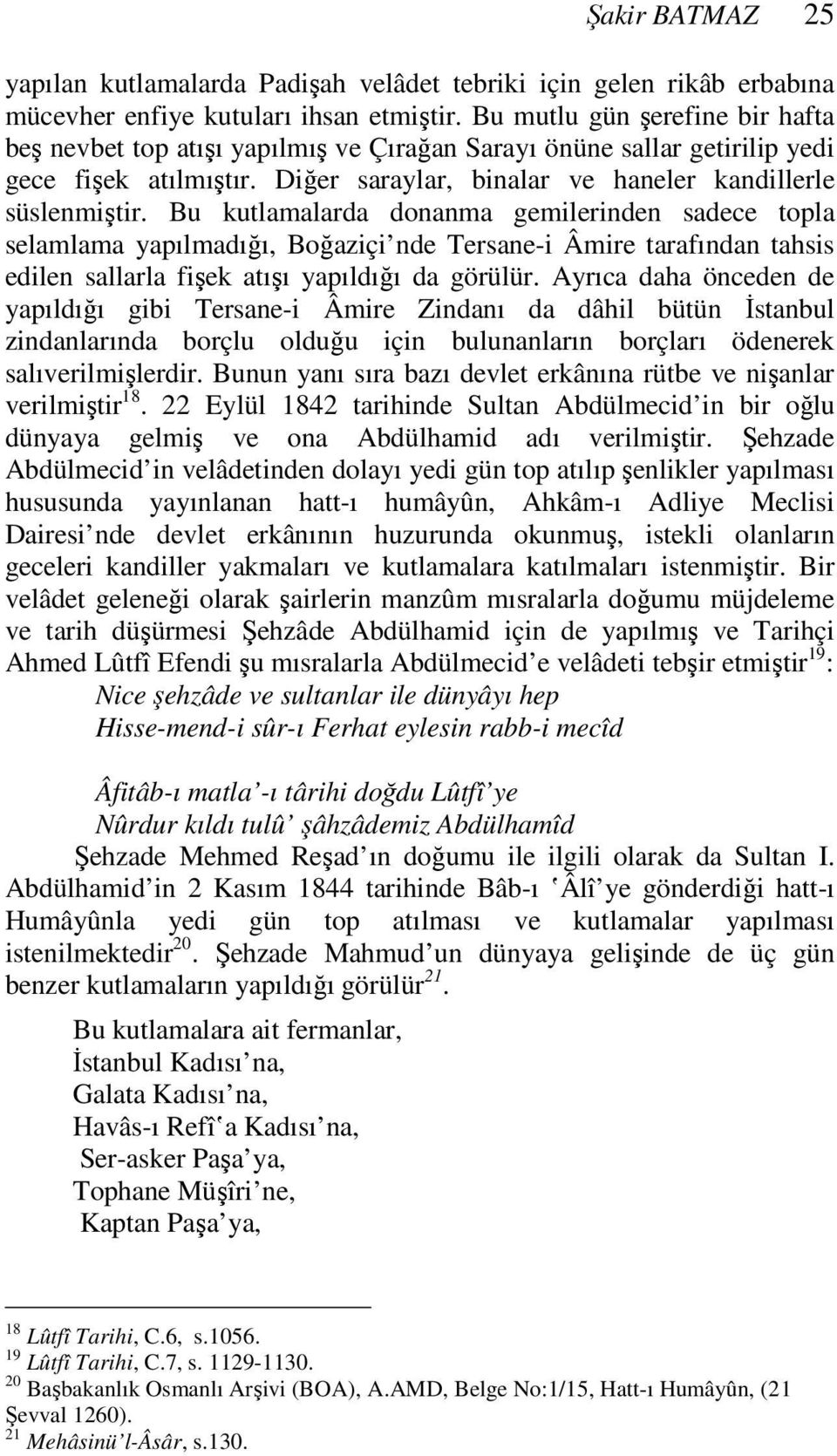 Bu kutlamalarda donanma gemilerinden sadece topla selamlama yapılmadığı, Boğaziçi nde Tersane-i Âmire tarafından tahsis edilen sallarla fişek atışı yapıldığı da görülür.