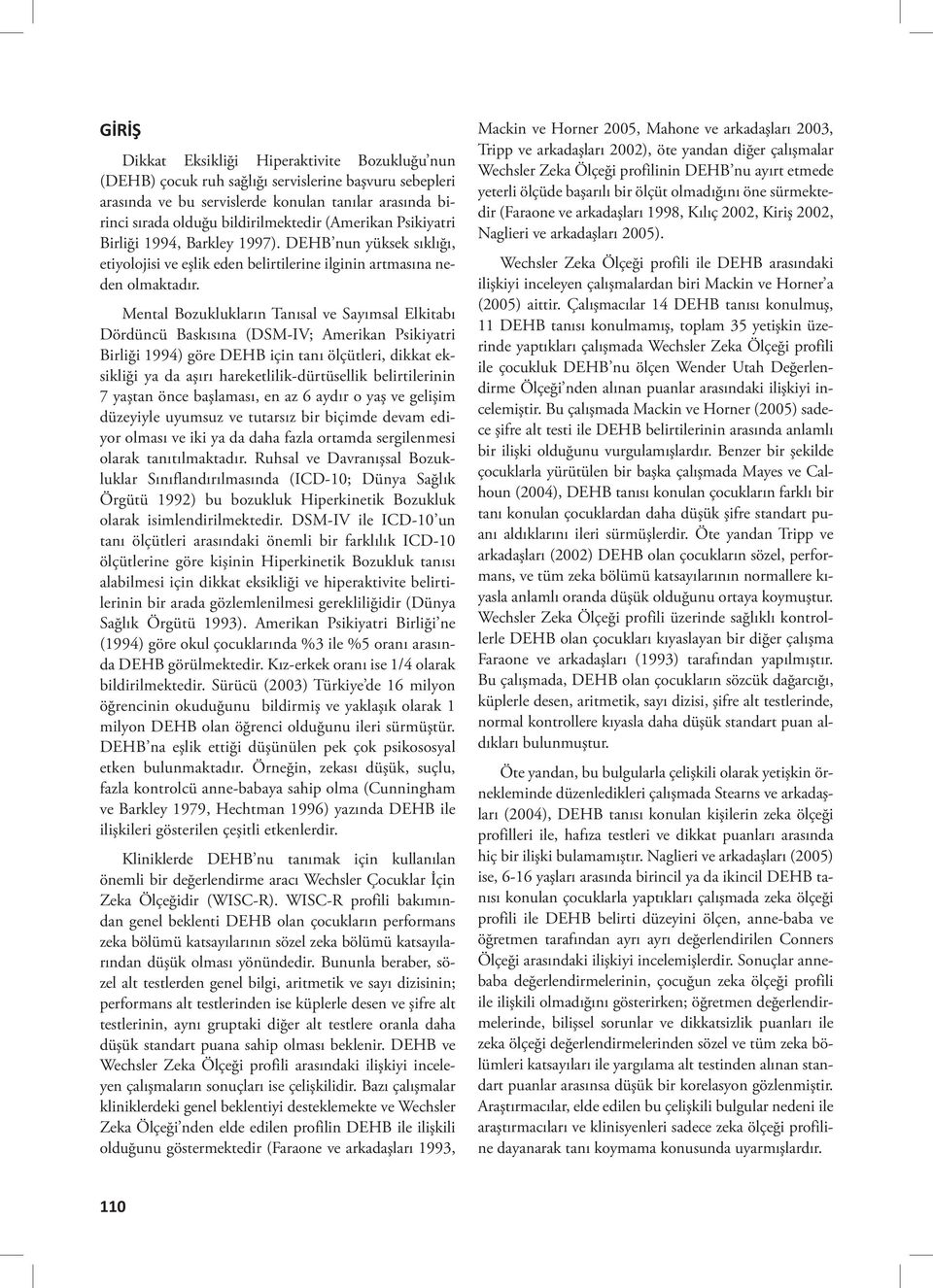 Mental Bozuklukların Tanısal ve Sayımsal Elkitabı Dördüncü Baskısına (DSM-IV; Amerikan Psikiyatri Birliği 1994) göre DEHB için tanı ölçütleri, dikkat eksikliği ya da aşırı hareketlilik-dürtüsellik