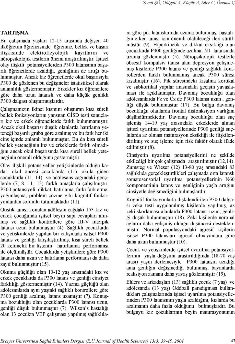 Ancak kız öğrencilerde okul başarısıyla P300 de gözlenen bu değişmeler istatistiksel olarak anlamlılık göstermemiştir.