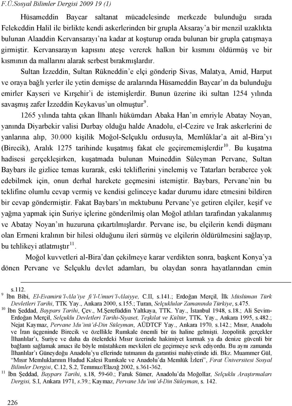 Kervansarayın kapısını ateşe vererek halkın bir kısmını öldürmüş ve bir kısmının da mallarını alarak serbest bırakmışlardır.