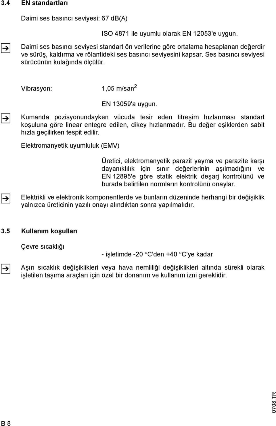 Vibrasyon: 1,05 m/san 2 Z EN 13059'a uygun. Kumanda pozisyonundayken vücuda tesir eden titreşim hızlanması standart koşuluna göre linear entegre edilen, dikey hızlanmadır.