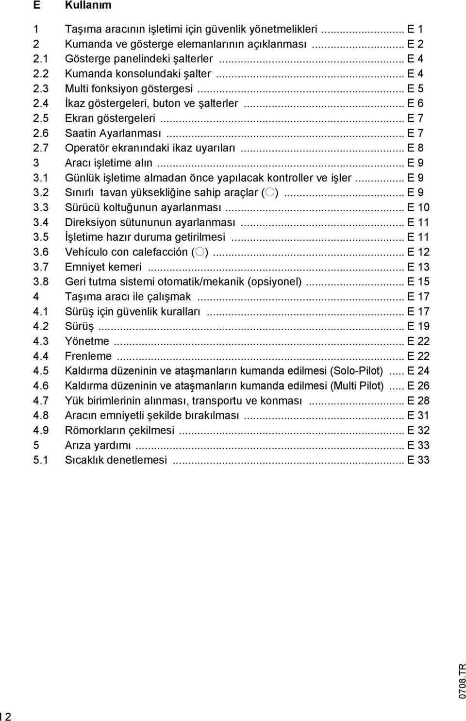 .. E 8 3 Aracı işletime alın... E 9 3.1 Günlük işletime almadan önce yapılacak kontroller ve işler... E 9 3.2 Sınırlı tavan yüksekliğine sahip araçlar (o)... E 9 3.3 Sürücü koltuğunun ayarlanması.