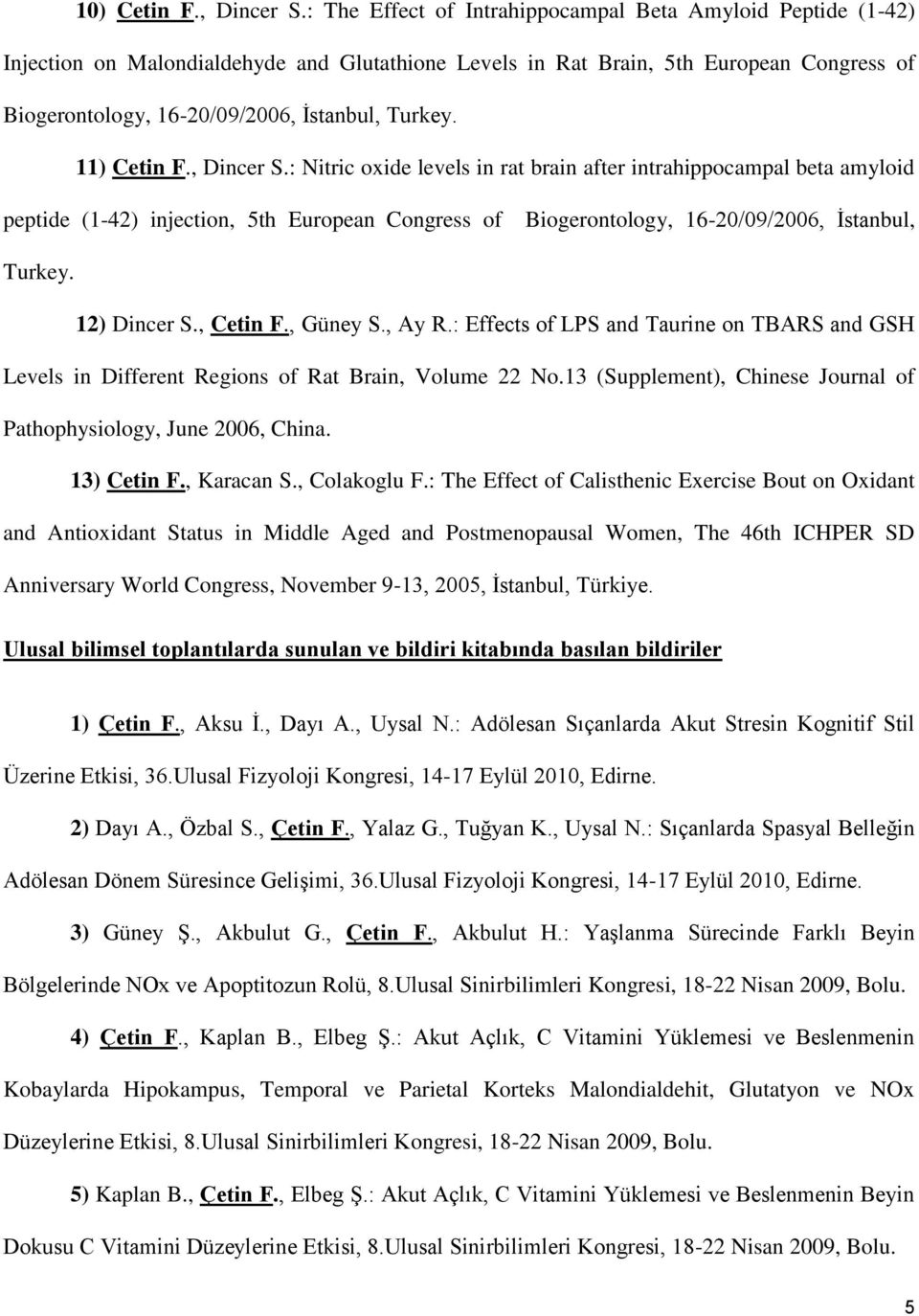 11) Cetin F., Dincer S.: Nitric oxide levels in rat brain after intrahippocampal beta amyloid peptide (1-42) injection, 5th European Congress of Biogerontology, 16-20/09/2006, Ġstanbul, Turkey.