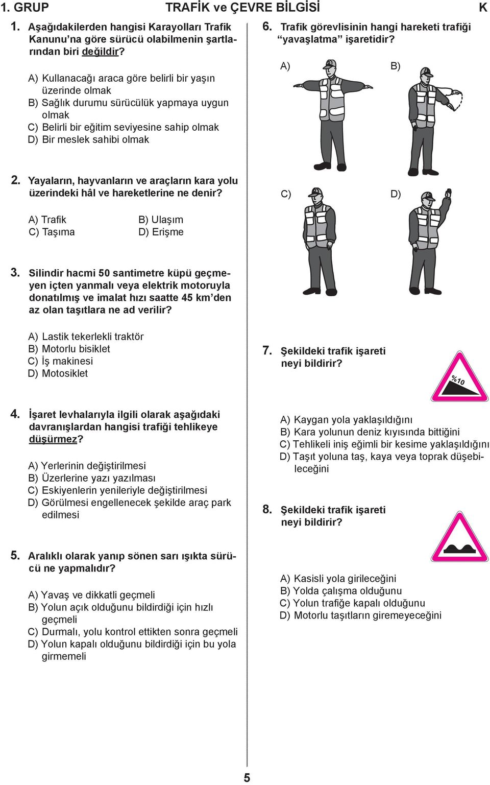 Trafik görevlisinin hangi hareketi trafiği yavaşlatma işaretidir? A) B) 2. Yayaların, hayvanların ve araçların kara yolu üzerindeki hâl ve hareketlerine ne denir?