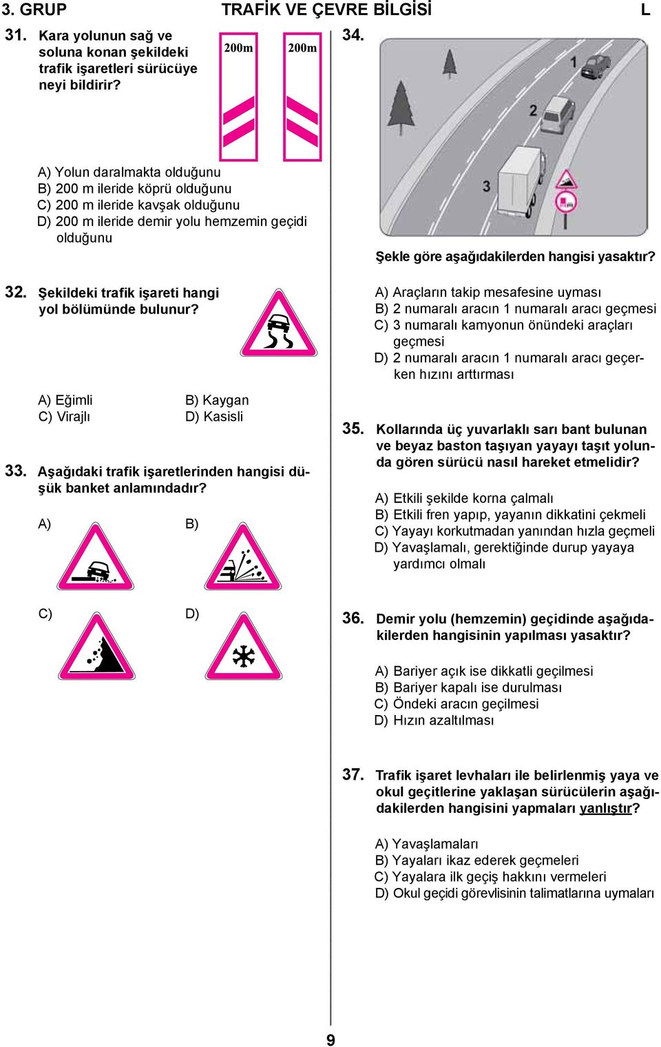 Şekildeki trafik işareti hangi yol bölümünde bulunur? A) Eğimli B) Kaygan C) Virajlı D) Kasisli 33. Aşağıdaki trafik işaretlerinden hangisi düşük banket anlamındadır?