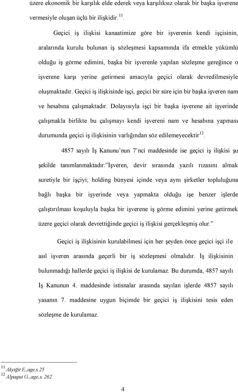 gereğince o işverene karşı yerine getirmesi amacıyla geçici olarak devredilmesiyle oluşmaktadır. Geçici iş ilişkisinde işçi, geçici bir süre için bir başka işveren nam ve hesabına çalışmaktadır.