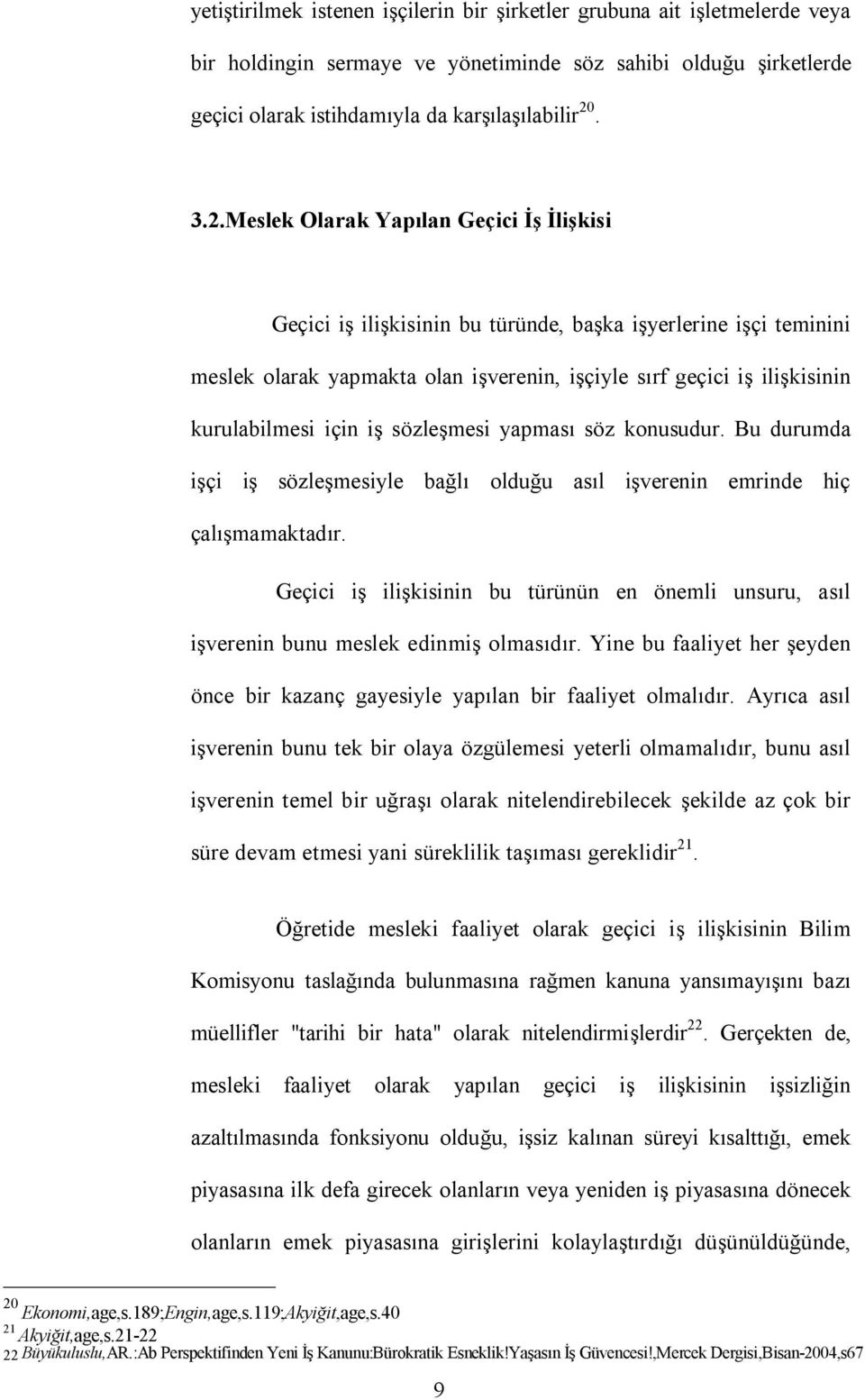 Meslek Olarak Yapılan Geçici İş İlişkisi Geçici iş ilişkisinin bu türünde, başka işyerlerine işçi teminini meslek olarak yapmakta olan işverenin, işçiyle sırf geçici iş ilişkisinin kurulabilmesi için