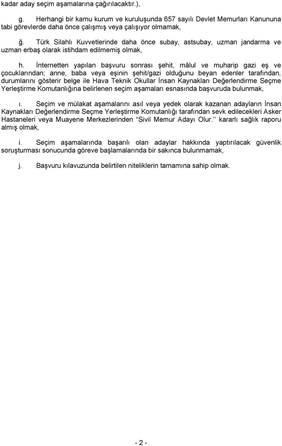 İnternetten yapılan başvuru sonrası şehit, mâlul ve muharip gazi eş ve çocuklarından; anne, baba veya eşinin şehit/gazi olduğunu beyan edenler tarafından, durumlarını gösterir belge ile Hava Teknik