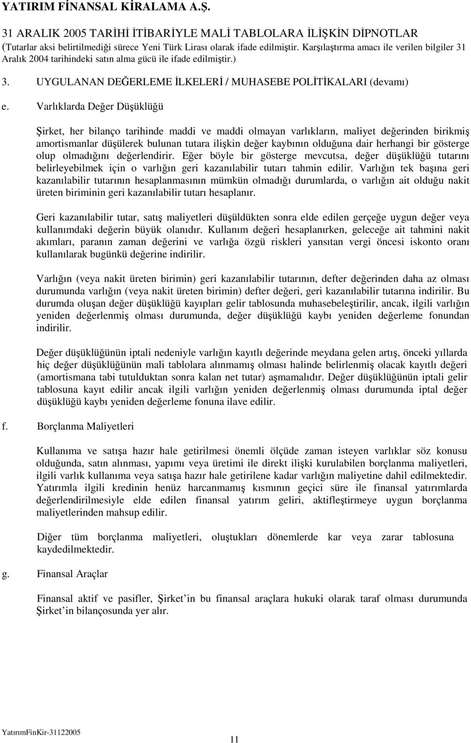 herhangi bir gösterge olup olmadığını değerlendirir. Eğer böyle bir gösterge mevcutsa, değer düşüklüğü tutarını belirleyebilmek için o varlığın geri kazanılabilir tutarı tahmin edilir.