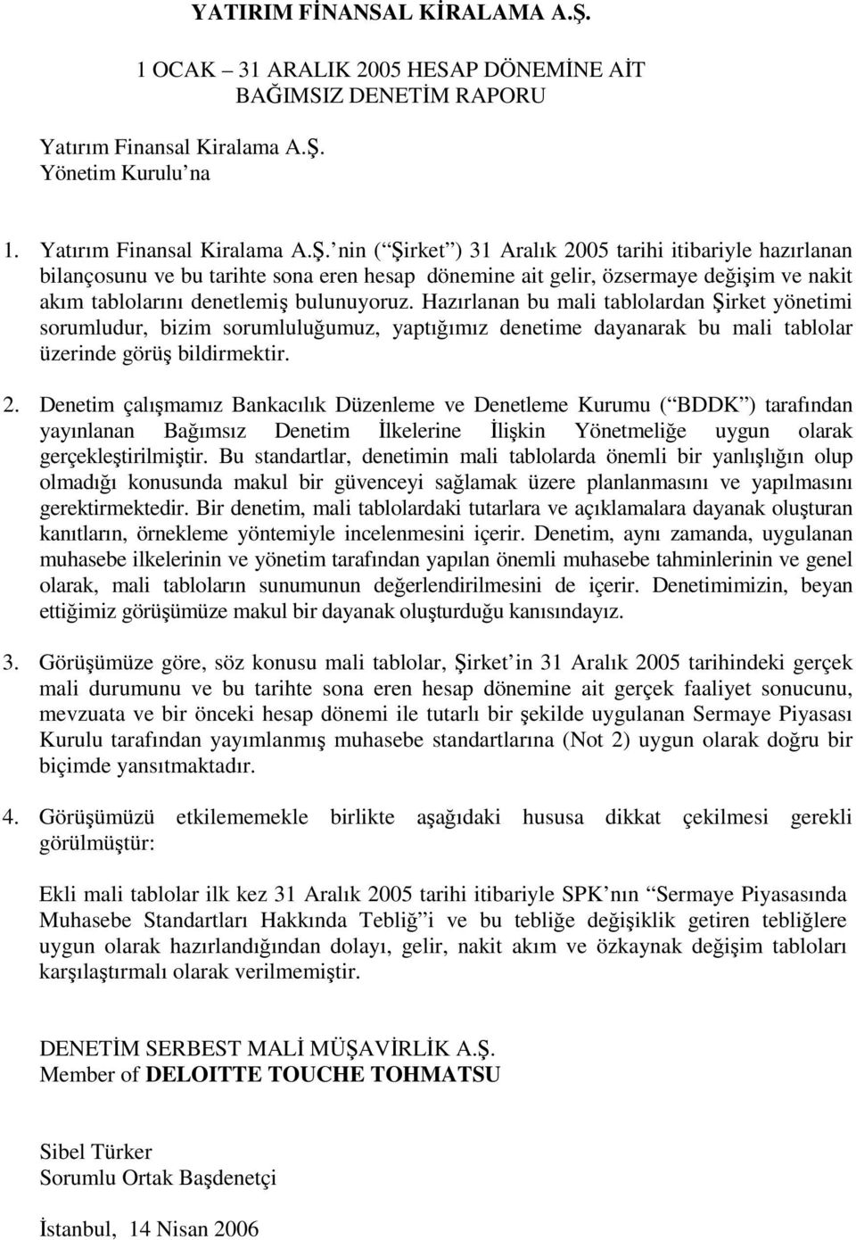 nin ( Şirket ) tarihi itibariyle hazırlanan bilançosunu ve bu tarihte sona eren hesap dönemine ait gelir, özsermaye değişim ve nakit akım tablolarını denetlemiş bulunuyoruz.