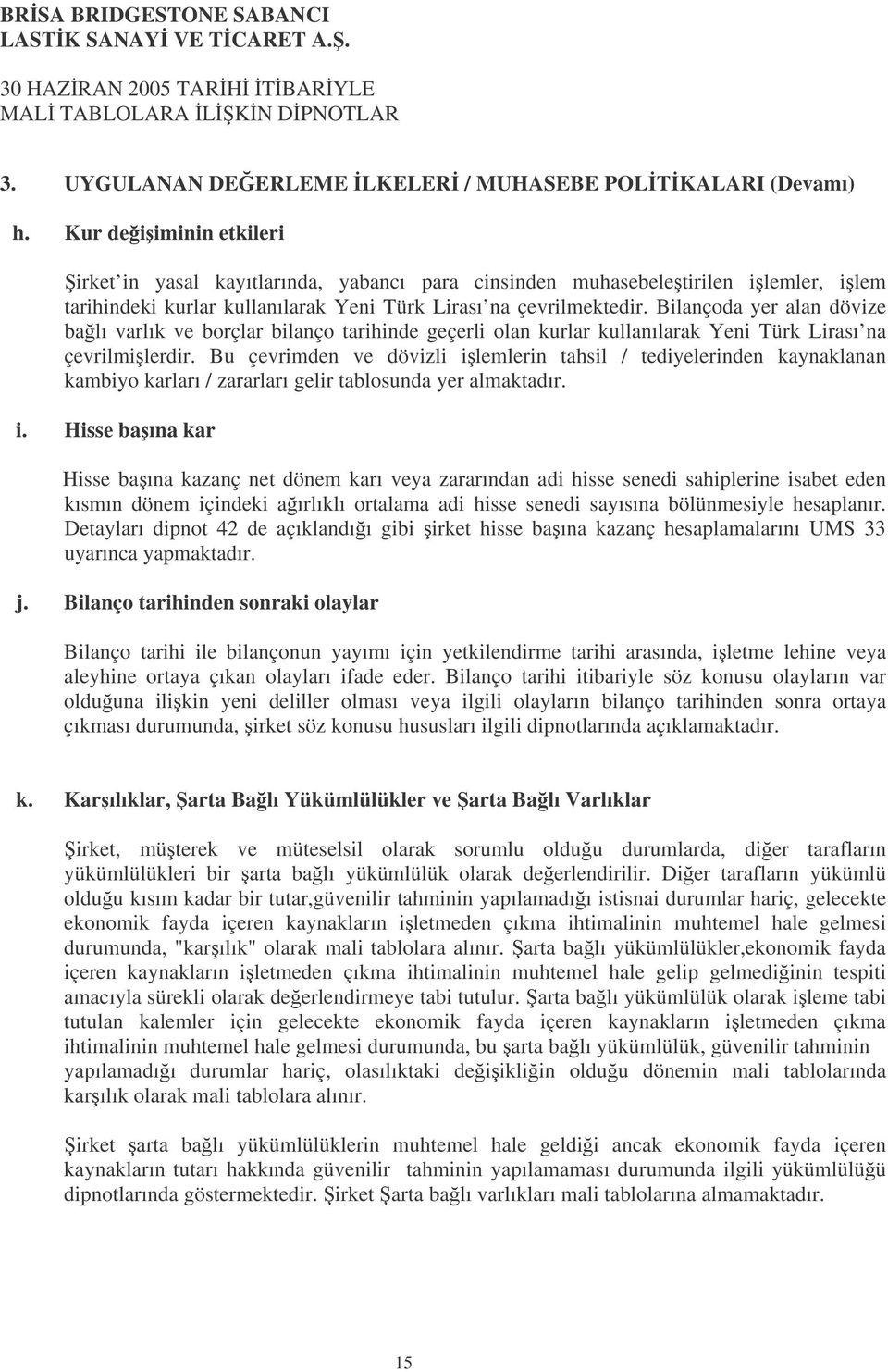 Bilançoda yer alan dövize balı varlık ve borçlar bilanço tarihinde geçerli olan kurlar kullanılarak Yeni Türk Lirası na çevrilmilerdir.