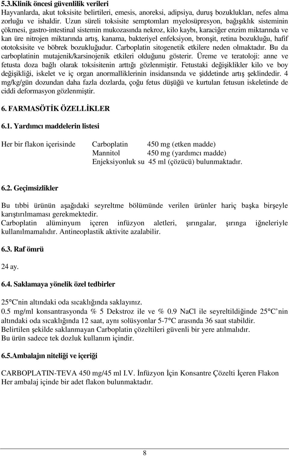 artış, kanama, bakteriyel enfeksiyon, bronşit, retina bozukluğu, hafif ototoksisite ve böbrek bozukluğudur. Carboplatin sitogenetik etkilere neden olmaktadır.