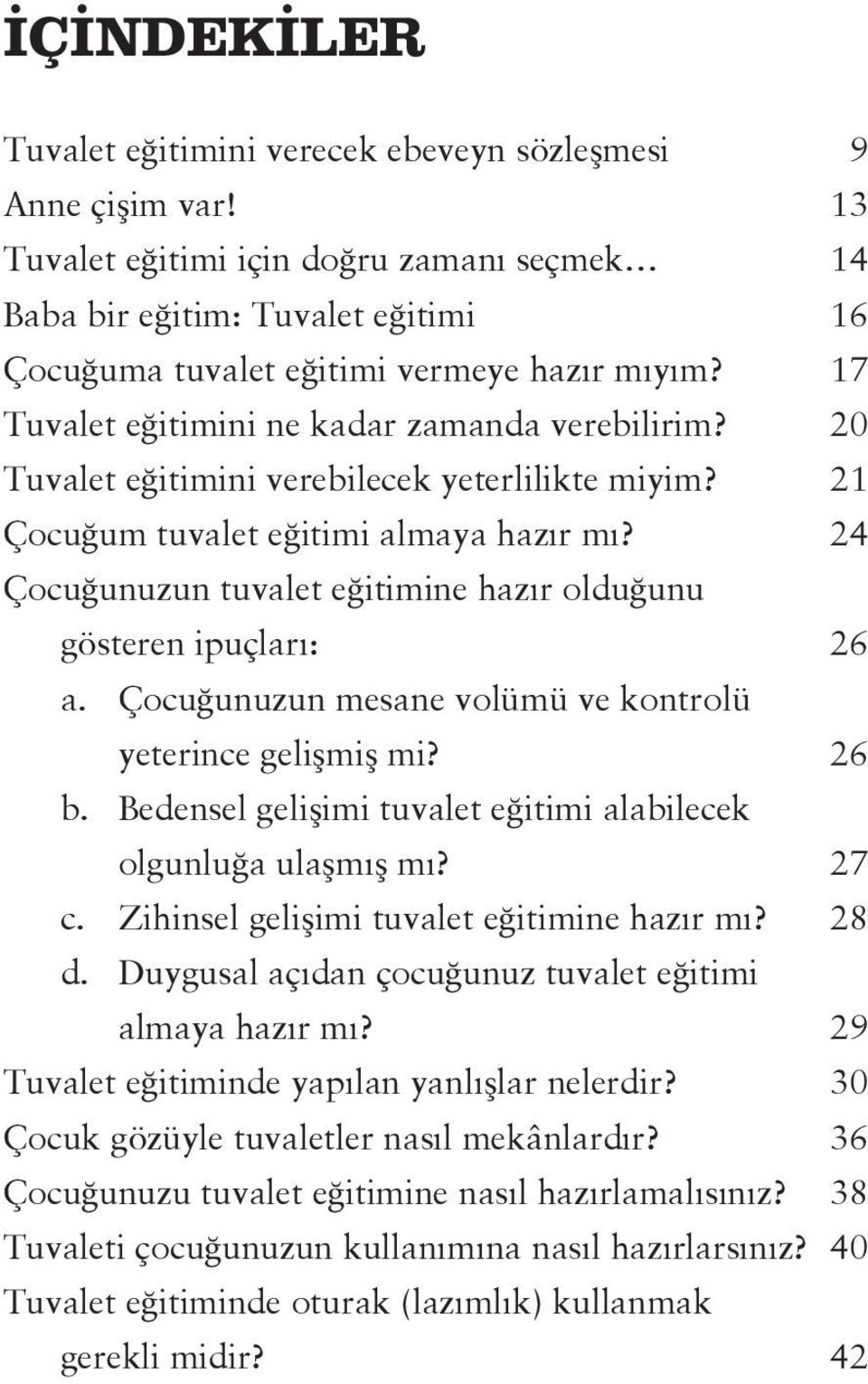 20 Tuvalet eğitimini verebilecek yeterlilikte miyim? 21 Çocuğum tuvalet eğitimi almaya hazır mı? 24 Çocuğunuzun tuvalet eğitimine hazır olduğunu gösteren ipuçları: 26 a.