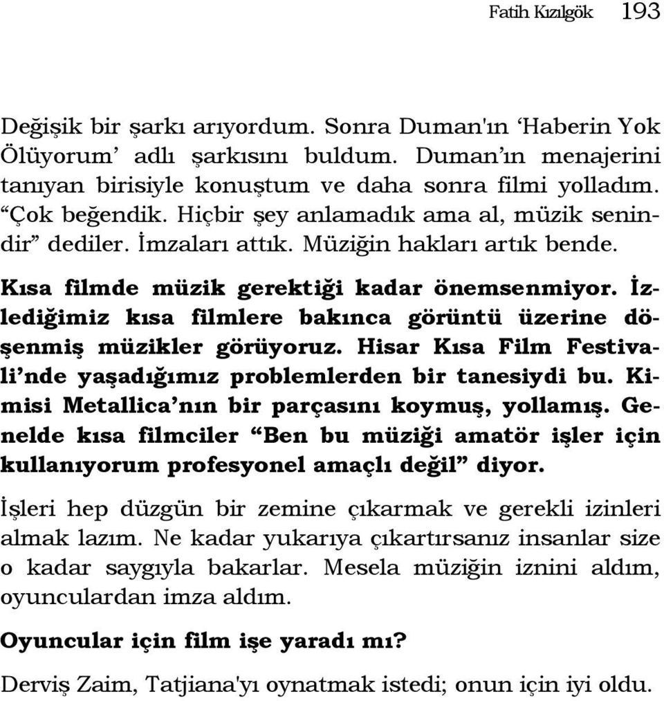 İzlediğimiz kısa filmlere bakınca görüntü üzerine döşenmiş müzikler görüyoruz. Hisar Kısa Film Festivali nde yaşadığımız problemlerden bir tanesiydi bu.