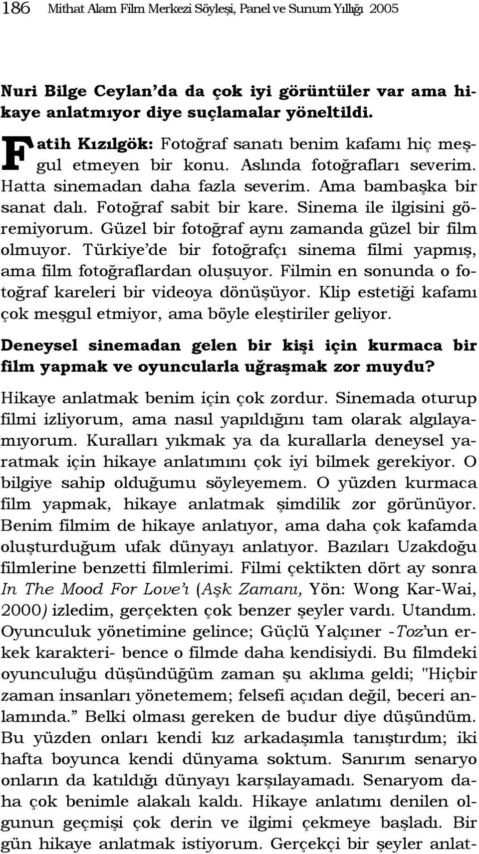 Sinema ile ilgisini göremiyorum. Güzel bir fotoğraf aynı zamanda güzel bir film olmuyor. Türkiye de bir fotoğrafçı sinema filmi yapmış, ama film fotoğraflardan oluşuyor.