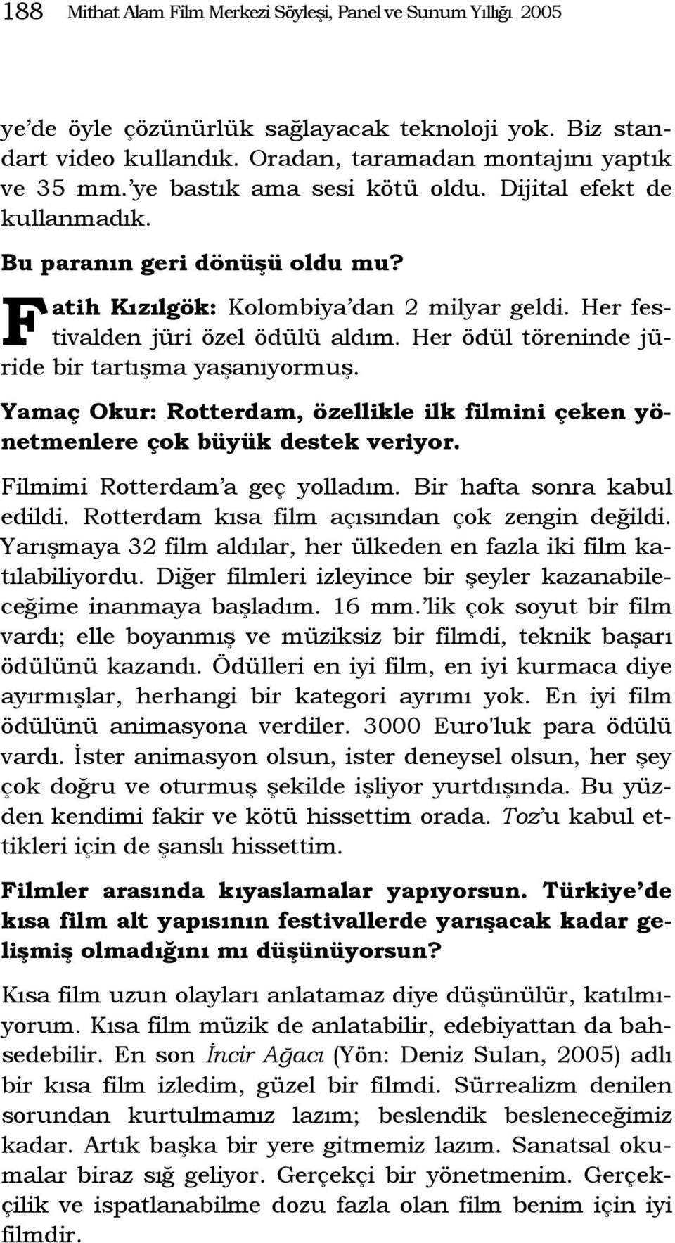 Her ödül töreninde jüride bir tartışma yaşanıyormuş. Yamaç Okur: Rotterdam, özellikle ilk filmini çeken yönetmenlere çok büyük destek veriyor. Filmimi Rotterdam a geç yolladım.