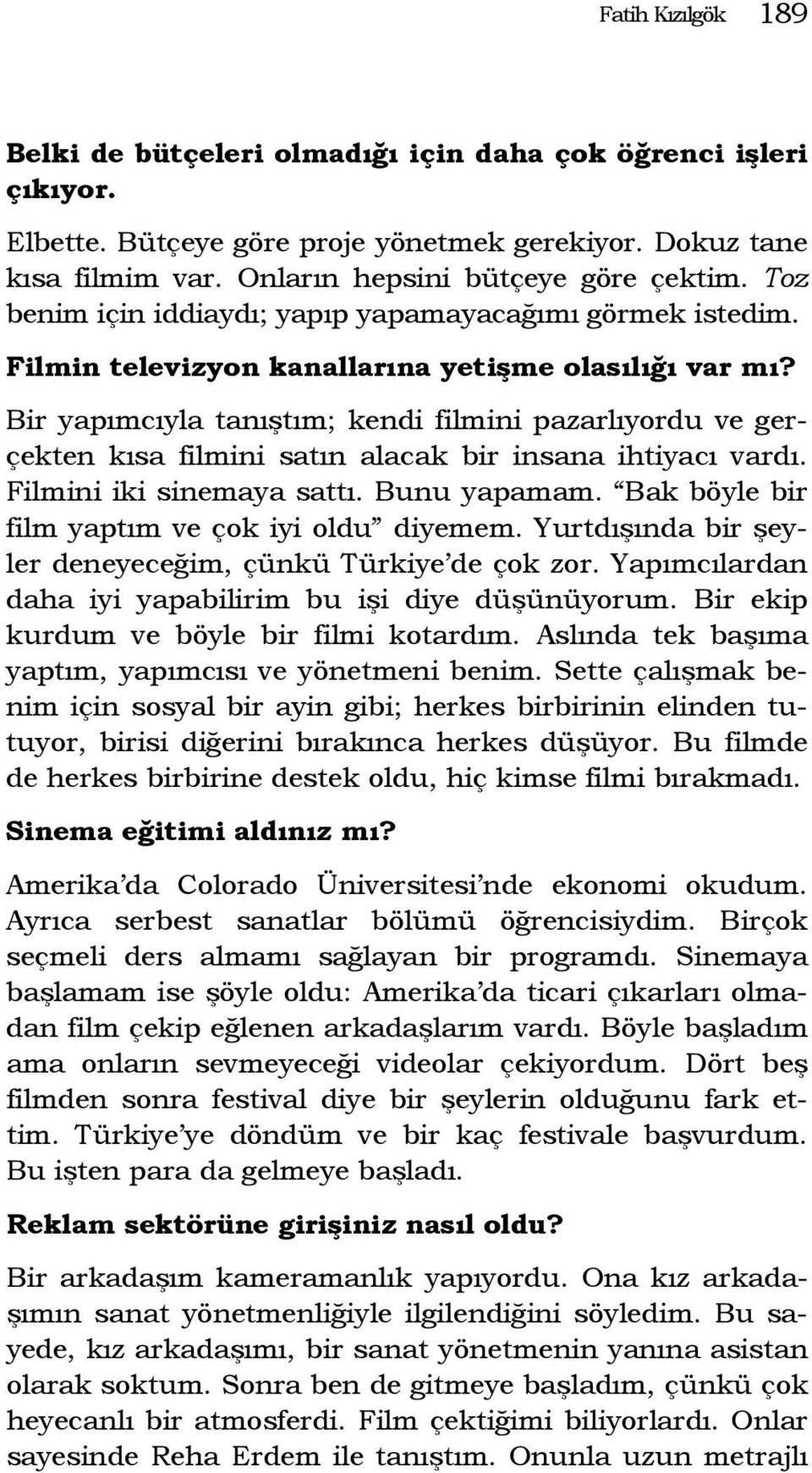 Bir yapımcıyla tanıştım; kendi filmini pazarlıyordu ve gerçekten kısa filmini satın alacak bir insana ihtiyacı vardı. Filmini iki sinemaya sattı. Bunu yapamam.