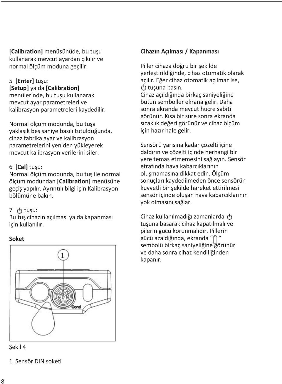 Normal ölçüm modunda, bu tuşa yaklaşık beş saniye basılı tutulduğunda, cihaz fabrika ayar ve kalibrasyon parametrelerini yeniden yükleyerek mevcut kalibrasyon verilerini siler.