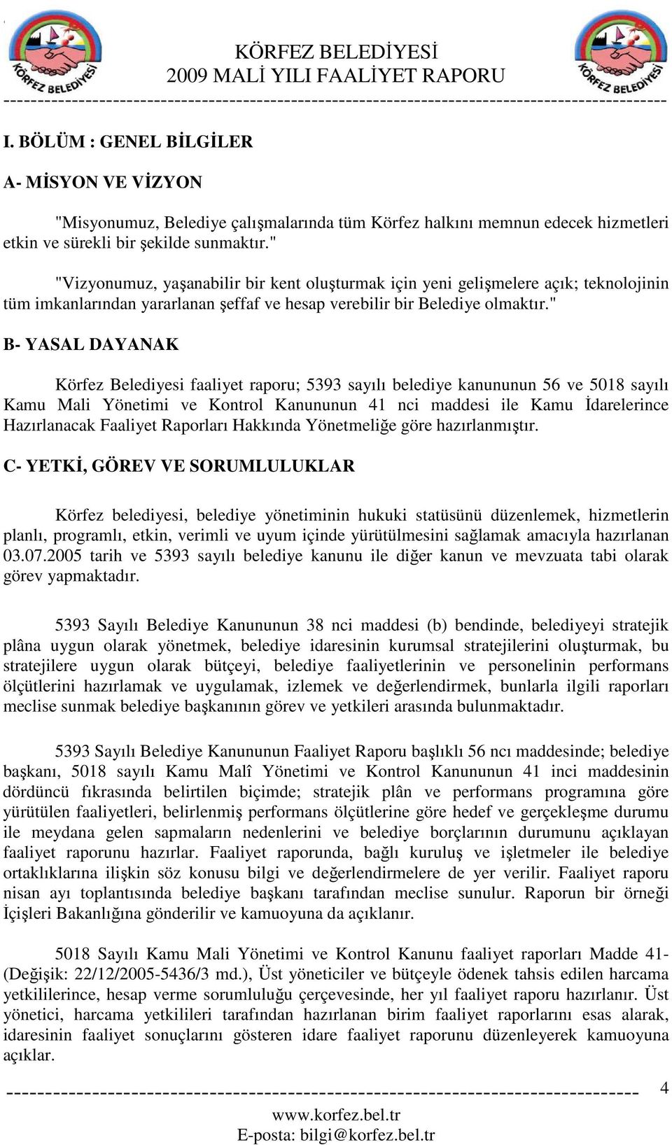 " B- YASAL DAYANAK Körfez Belediyesi faaliyet raporu; 5393 sayılı belediye kanununun 56 ve 518 sayılı Kamu Mali Yönetimi ve Kontrol Kanununun 41 nci maddesi ile Kamu Đdarelerince Hazırlanacak