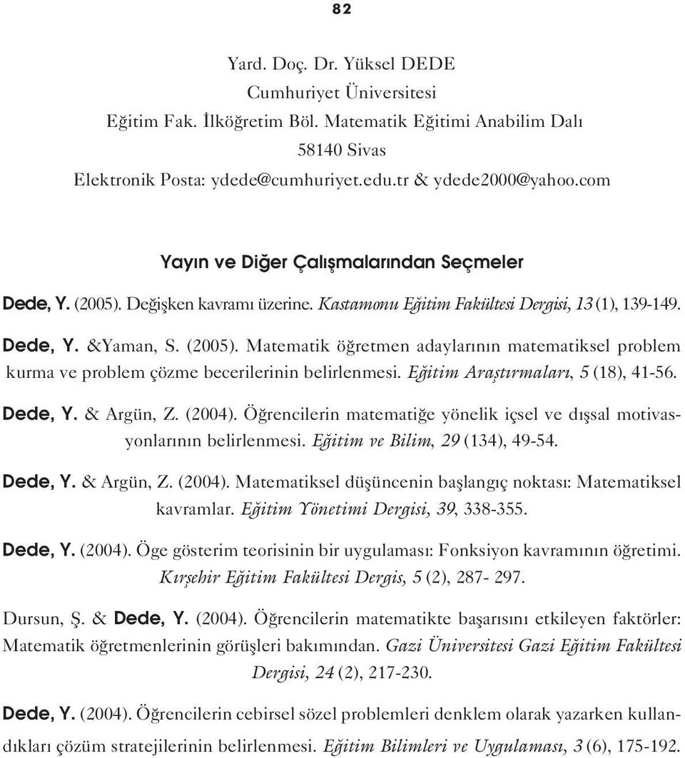 E itim Araflt rmalar, 5 (18), 41-56. Dede, Y. & Argün, Z. (2004). Ö rencilerin matemati e yönelik içsel ve d flsal motivasyonlar n n belirlenmesi. E itim ve Bilim, 29 (134), 49-54. Dede, Y. & Argün, Z. (2004). Matematiksel düflüncenin bafllang ç noktas : Matematiksel kavramlar.