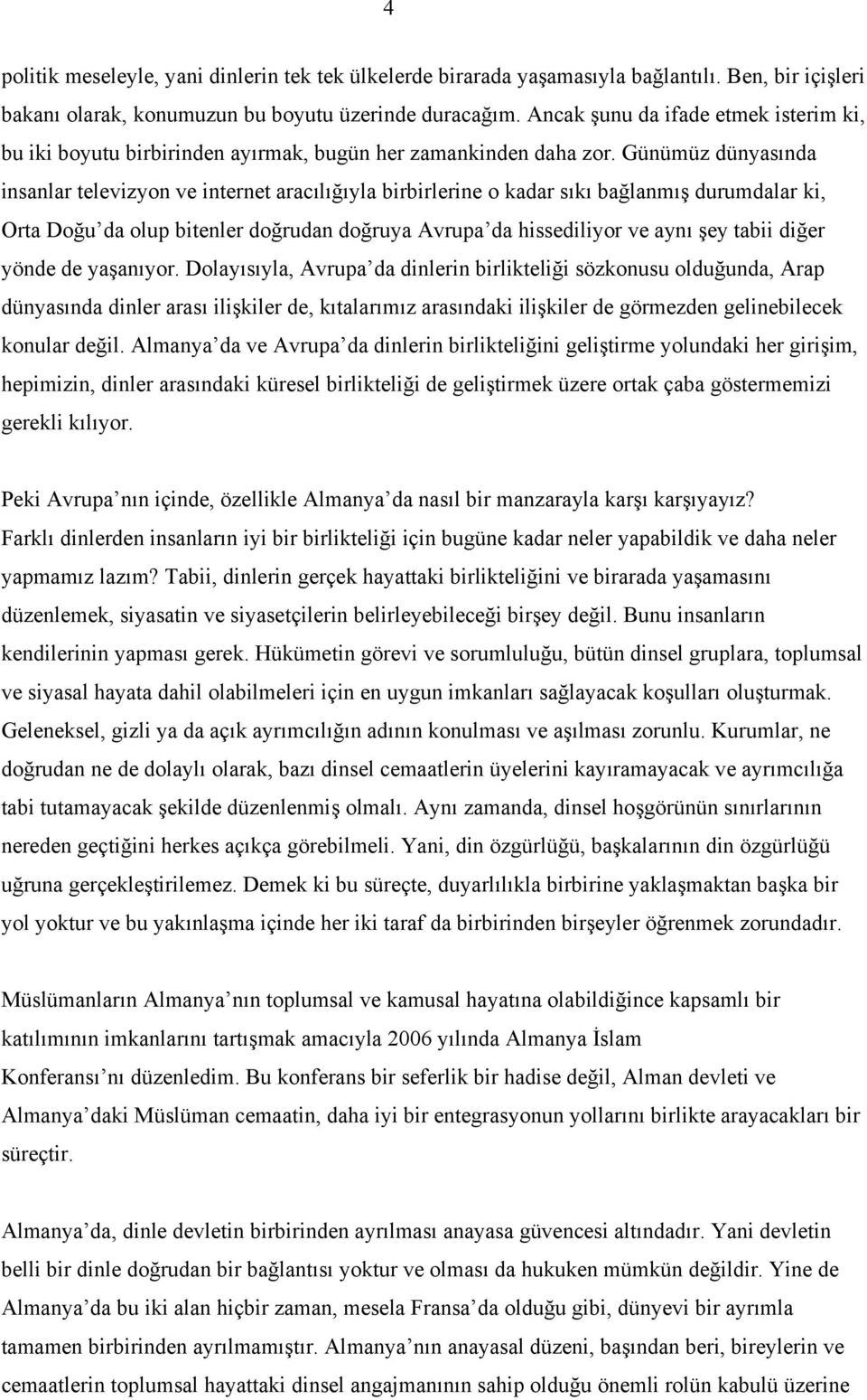 Günümüz dünyasında insanlar televizyon ve internet aracılığıyla birbirlerine o kadar sıkı bağlanmış durumdalar ki, Orta Doğu da olup bitenler doğrudan doğruya Avrupa da hissediliyor ve aynı şey tabii