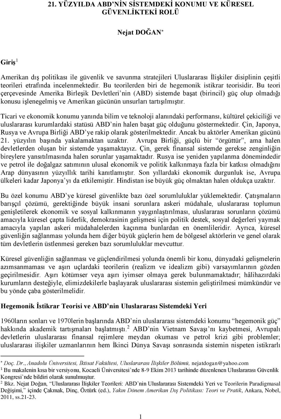 Bu teori çerçevesinde Amerika Birleşik Devletleri nin (ABD) sistemde başat (birincil) güç olup olmadığı konusu işlenegelmiş ve Amerikan gücünün unsurları tartışılmıştır.