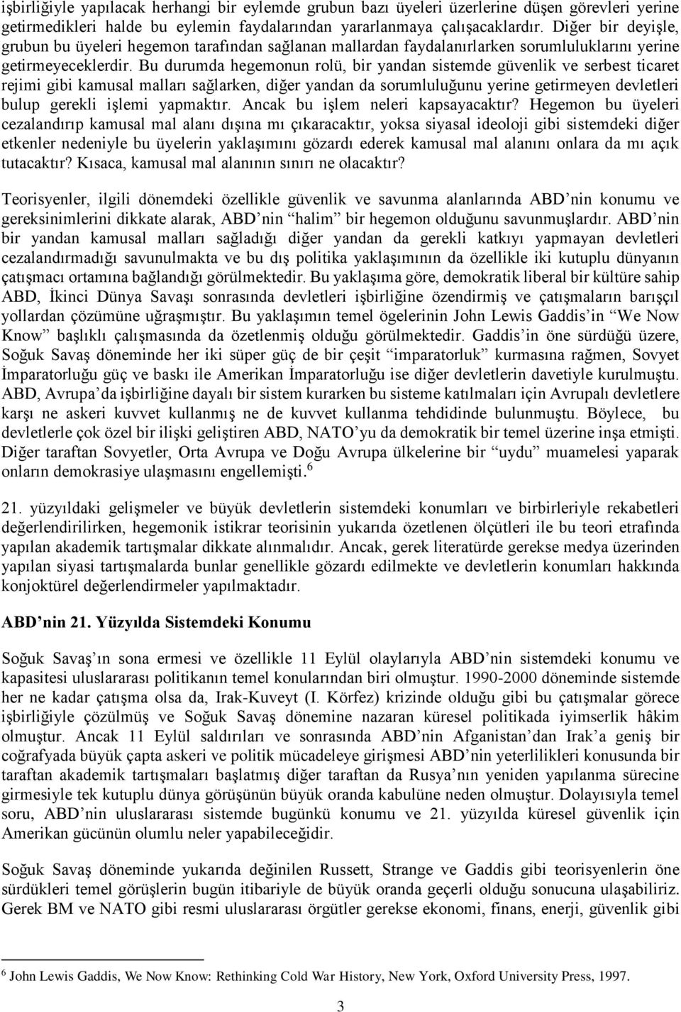 Bu durumda hegemonun rolü, bir yandan sistemde güvenlik ve serbest ticaret rejimi gibi kamusal malları sağlarken, diğer yandan da sorumluluğunu yerine getirmeyen devletleri bulup gerekli işlemi