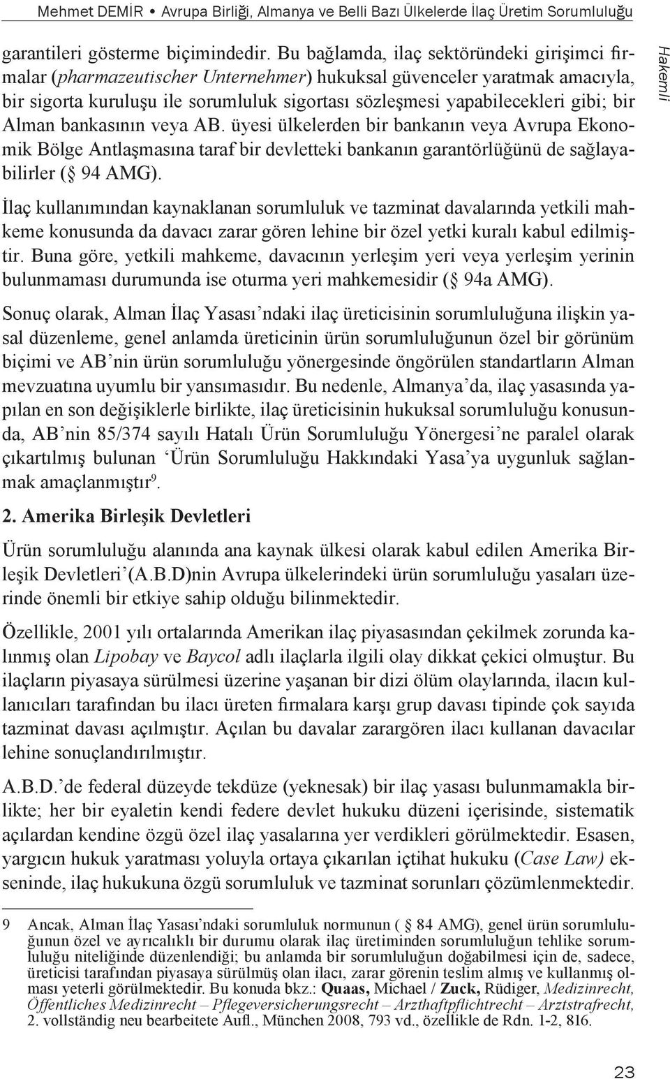 bir Alman bankasının veya AB. üyesi ülkelerden bir bankanın veya Avrupa Ekonomik Bölge Antlaşmasına taraf bir devletteki bankanın garantörlüğünü de sağlayabilirler ( 94 AMG).