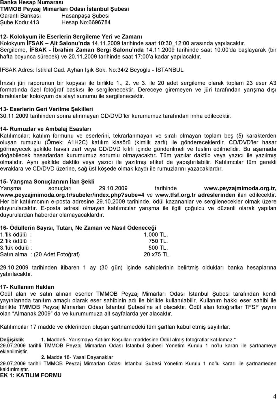 11.2009 tarihinde saat 17:00 a kadar yapılacaktır. ĐFSAK Adres: Đstiklal Cad. Ayhan Işık Sok. No:34/2 Beyoğlu - ĐSTANBUL Đmzalı jüri raporunun bir kopyası ile birlikte 1., 2. ve 3.