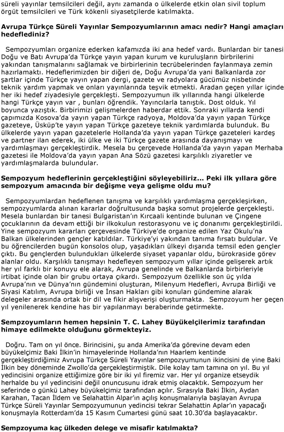 Bunlardan bir tanesi Doğu ve Batı Avrupa da Türkçe yayın yapan kurum ve kuruluşların birbrilerini yakından tanışmalarını sağlamak ve birbirlerinin tecrübelerinden faylanmaya zemin hazırlamaktı.