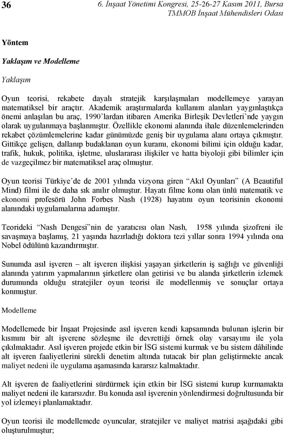 Özellikle ekonomi alanında ihale düzenlemelerinden rekabet çözümlemelerine kadar günümüzde geniģ bir uygulama alanı ortaya çıkmıģtır.