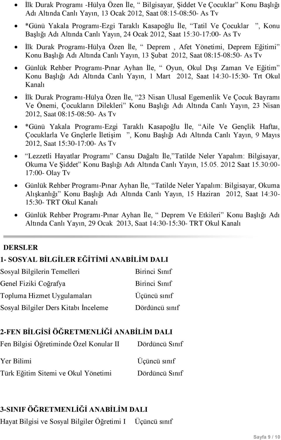 13 Şubat 2012, Saat 08:15-08:50- As Tv Günlük Rehber Programı-Pınar Ayhan İle, Oyun, Okul Dışı Zaman Ve Eğitim Konu Başlığı Adı Altında Canlı Yayın, 1 Mart 2012, Saat 14:30-15:30- Trt Okul Kanalı İlk