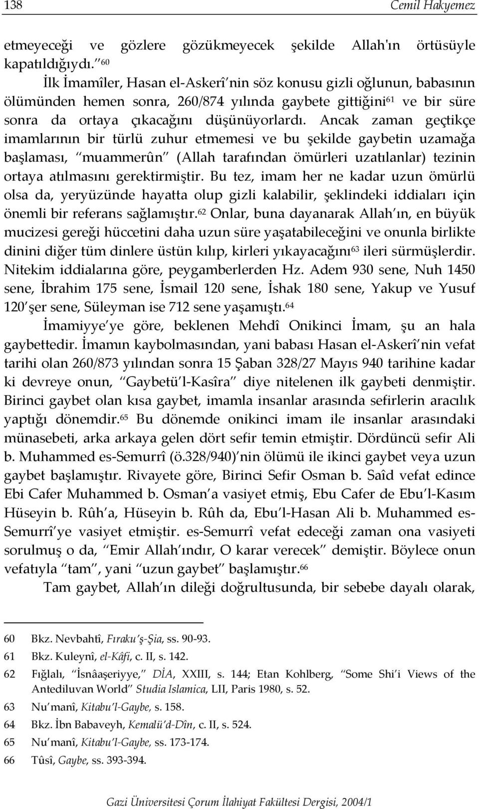 Ancak zaman geçtikçe imamlarının bir türlü zuhur etmemesi ve bu şekilde gaybetin uzamağa başlaması, muammerûn (Allah tarafından ömürleri uzatılanlar) tezinin ortaya atılmasını gerektirmiştir.