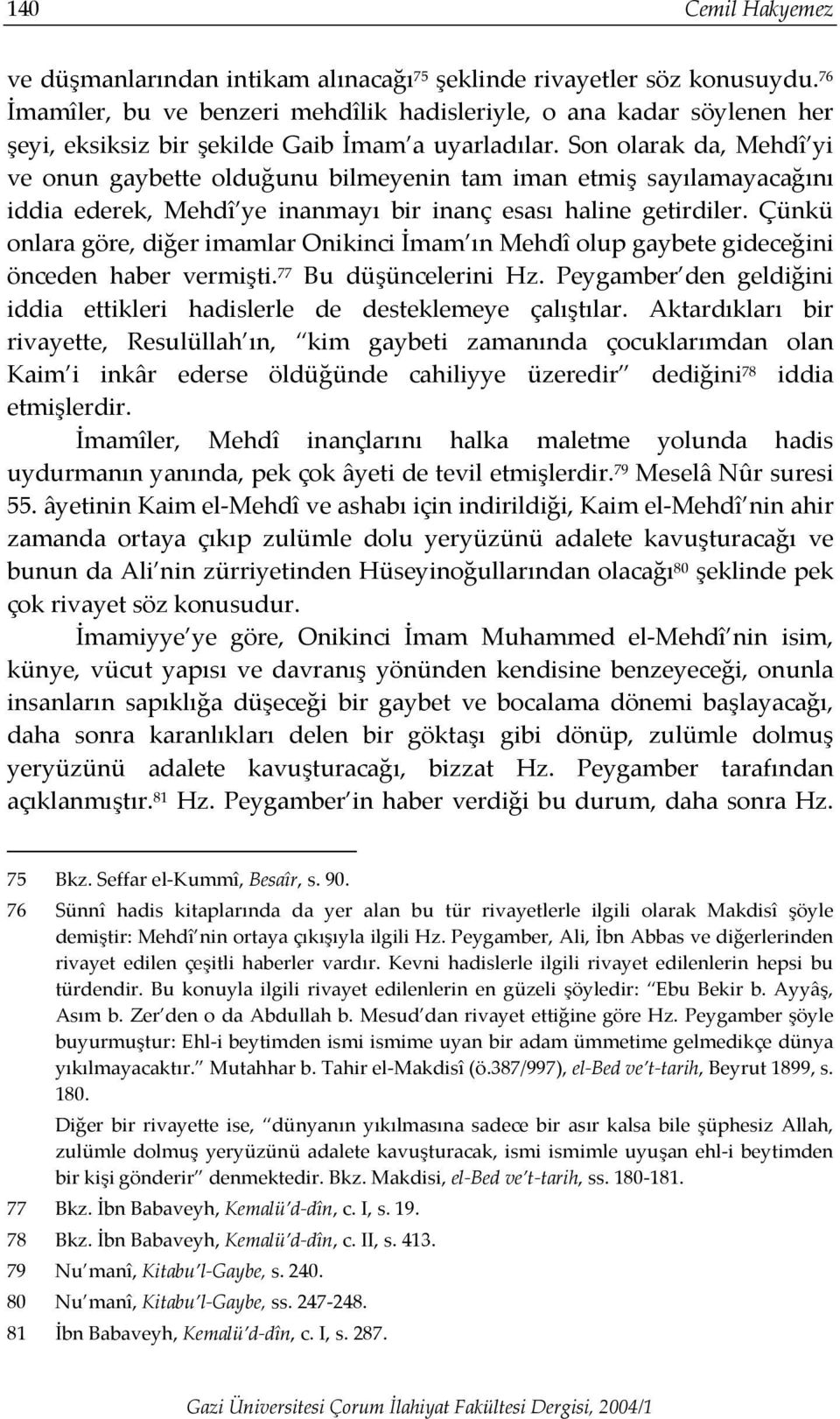 Son olarak da, Mehdî yi ve onun gaybette olduğunu bilmeyenin tam iman etmiş sayılamayacağını iddia ederek, Mehdî ye inanmayı bir inanç esası haline getirdiler.