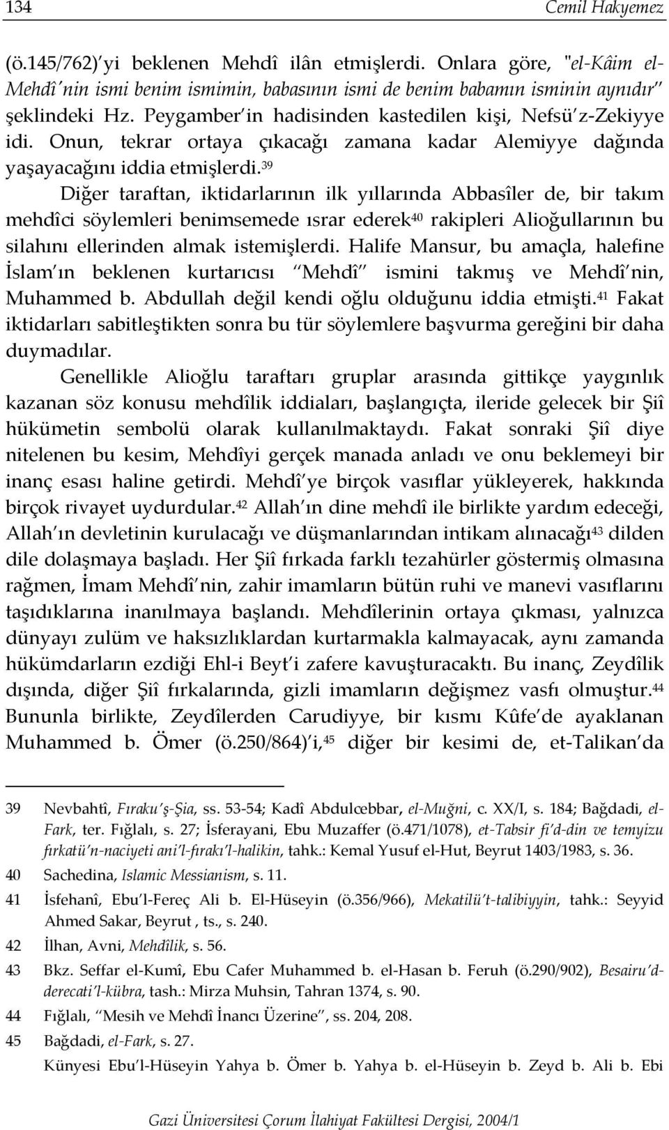 39 Diğer taraftan, iktidarlarının ilk yıllarında Abbasîler de, bir takım mehdîci söylemleri benimsemede ısrar ederek 40 rakipleri Alioğullarının bu silahını ellerinden almak istemişlerdi.