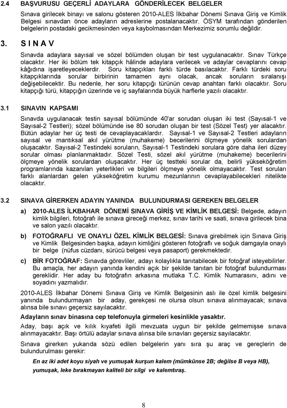 S I N A V Sınavda adaylara sayısal ve sözel bölümden oluşan bir test uygulanacaktır. Sınav Türkçe olacaktır.