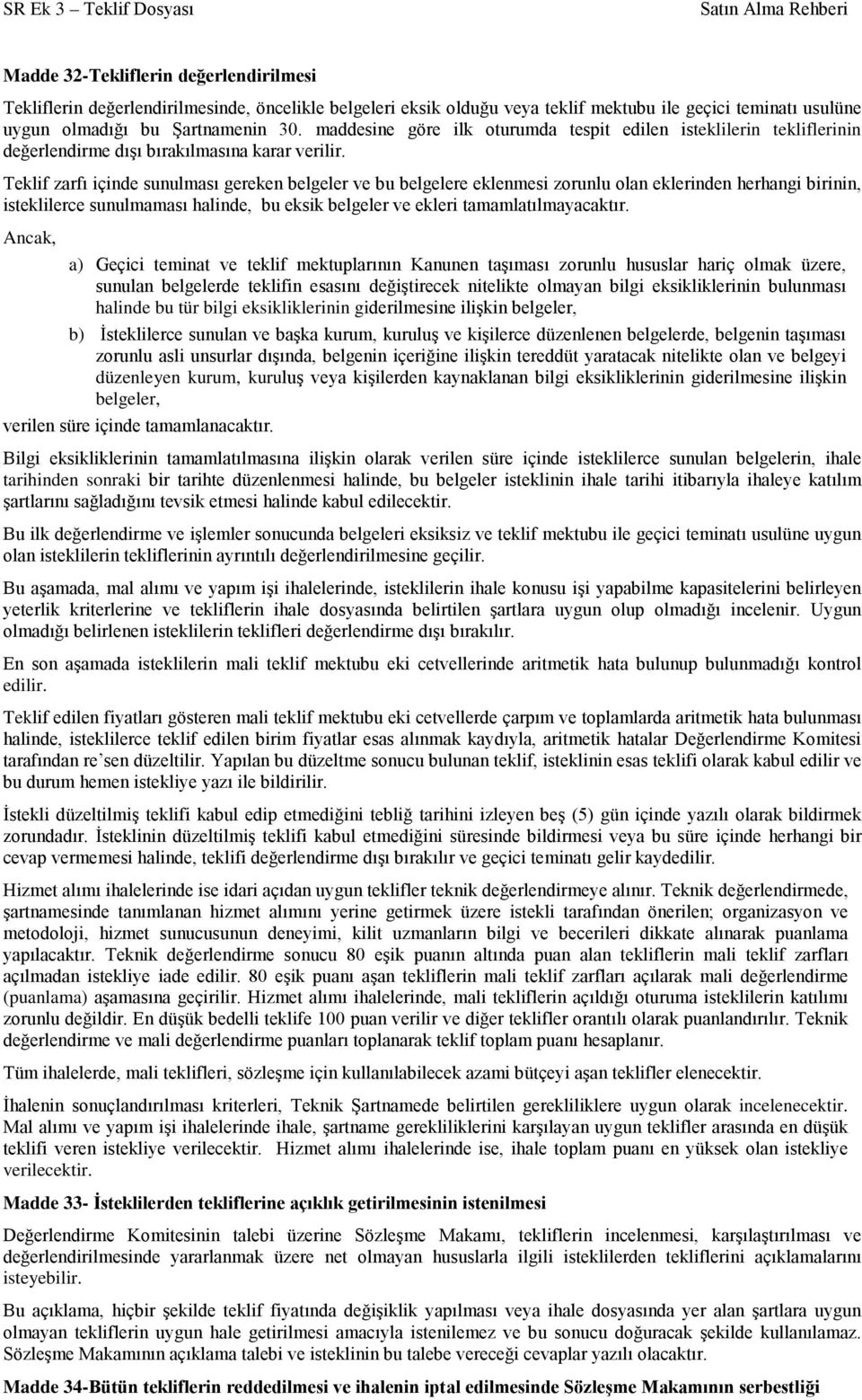 Teklif zarfı içinde sunulması gereken belgeler ve bu belgelere eklenmesi zorunlu olan eklerinden herhangi birinin, isteklilerce sunulmaması halinde, bu eksik belgeler ve ekleri tamamlatılmayacaktır.