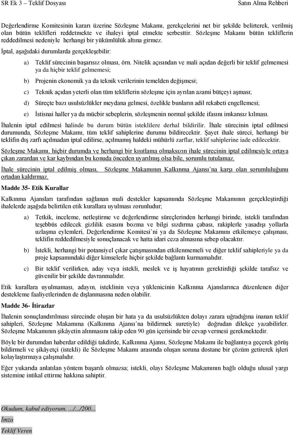 Nitelik açısından ve mali açıdan değerli bir teklif gelmemesi ya da hiçbir teklif gelmemesi; b) Projenin ekonomik ya da teknik verilerinin temelden değişmesi; c) Teknik açıdan yeterli olan tüm