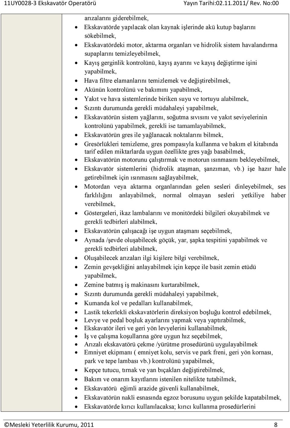 Yakıt ve hava sistemlerinde biriken suyu ve tortuyu alabilmek, Sızıntı durumunda gerekli müdahaleyi yapabilmek, Ekskavatörün sistem yağlarını, soğutma sıvısını ve yakıt seviyelerinin kontrolünü