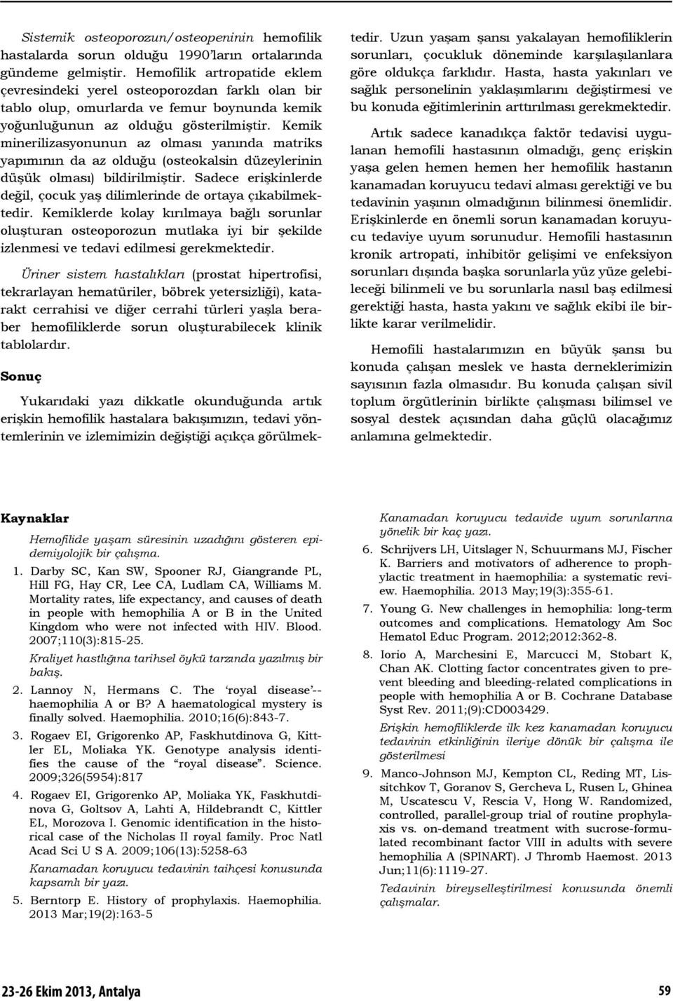 Kemik minerilizasyonunun az olması yanında matriks yapımının da az olduğu (osteokalsin düzeylerinin düşük olması) bildirilmiştir.