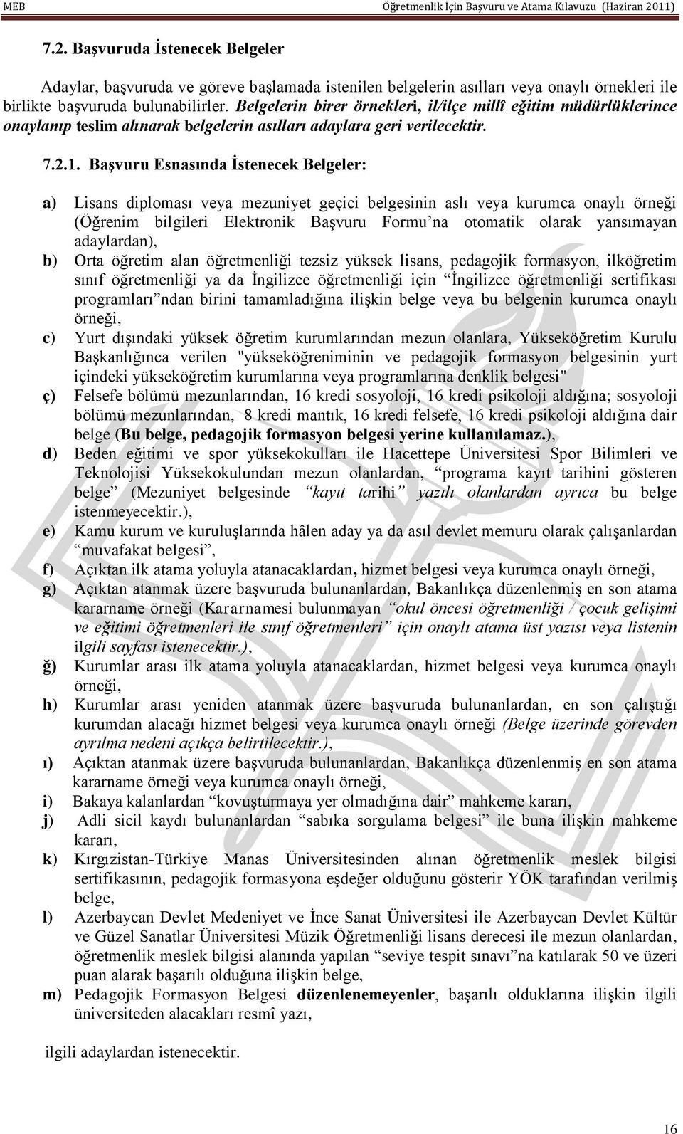 BaĢvuru Esnasında Ġstenecek Belgeler: a) Lisans diploması veya mezuniyet geçici belgesinin aslı veya kurumca onaylı örneği (Öğrenim bilgileri Elektronik Başvuru Formu na otomatik olarak yansımayan