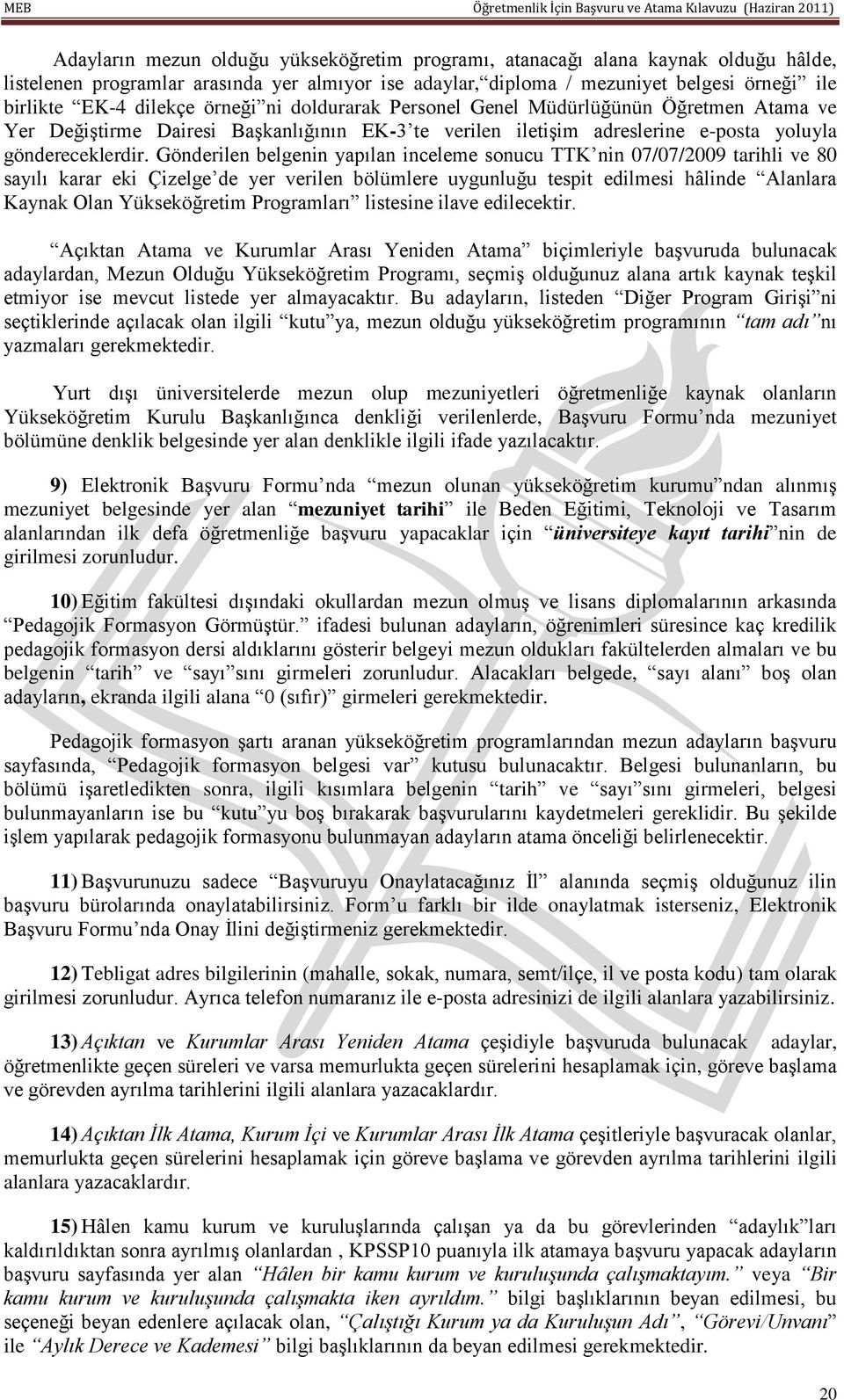 Gönderilen belgenin yapılan inceleme sonucu TTK nin 07/07/2009 tarihli ve 80 sayılı karar eki Çizelge de yer verilen bölümlere uygunluğu tespit edilmesi hâlinde Alanlara Kaynak Olan Yükseköğretim