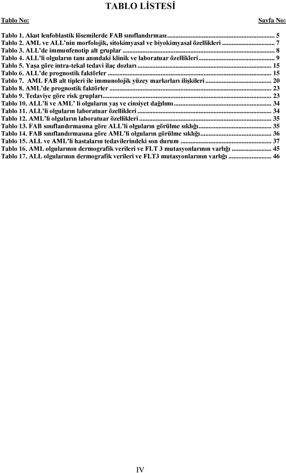 ALL de prognostik faktörler... 15 Tablo 7. AML FAB alt tipleri ile immunolojik yüzey markırları iliģkileri... 20 Tablo 8. AML de prognostik faktörler... 23 Tablo 9. Tedaviye göre risk grupları.