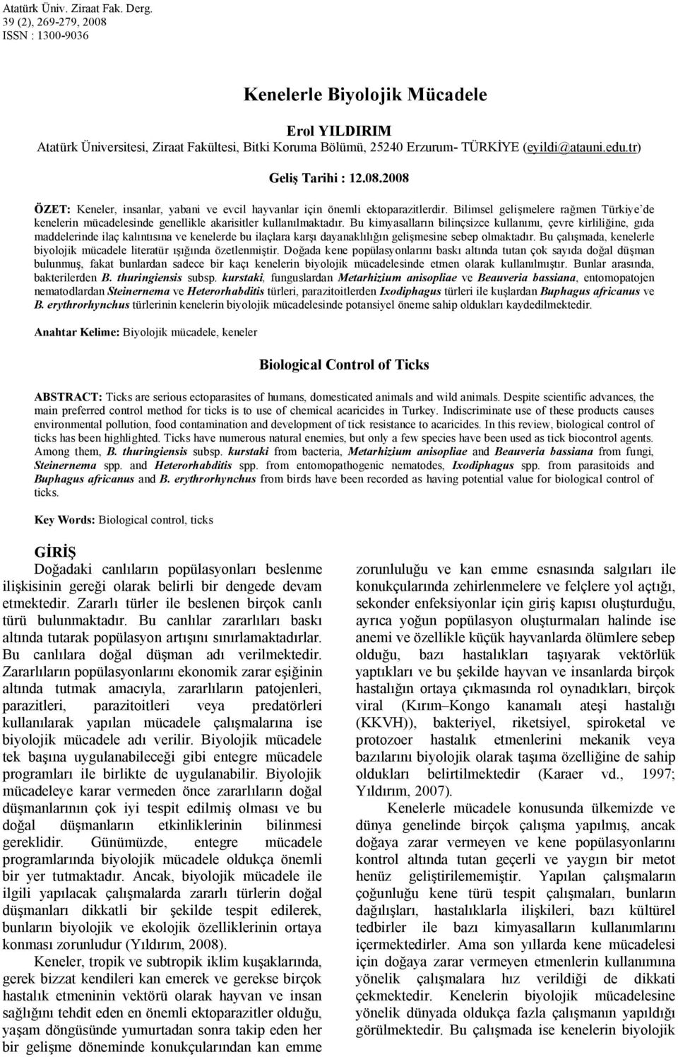 tr) Geliş Tarihi : 12.08.2008 ÖZET: Keneler, insanlar, yabani ve evcil hayvanlar için önemli ektoparazitlerdir.