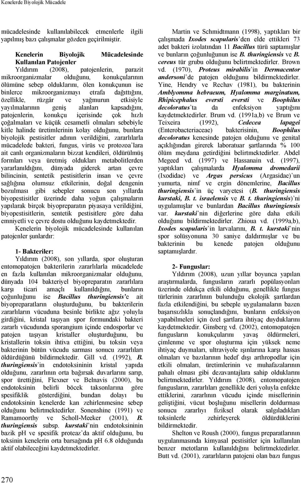 mikroorganizmayı etrafa dağıttığını, özellikle, rüzgâr ve yağmurun etkisiyle yayılmalarının geniş alanları kapsadığını, patojenlerin, konukçu içerisinde çok hızlı çoğalmaları ve küçük cesametli