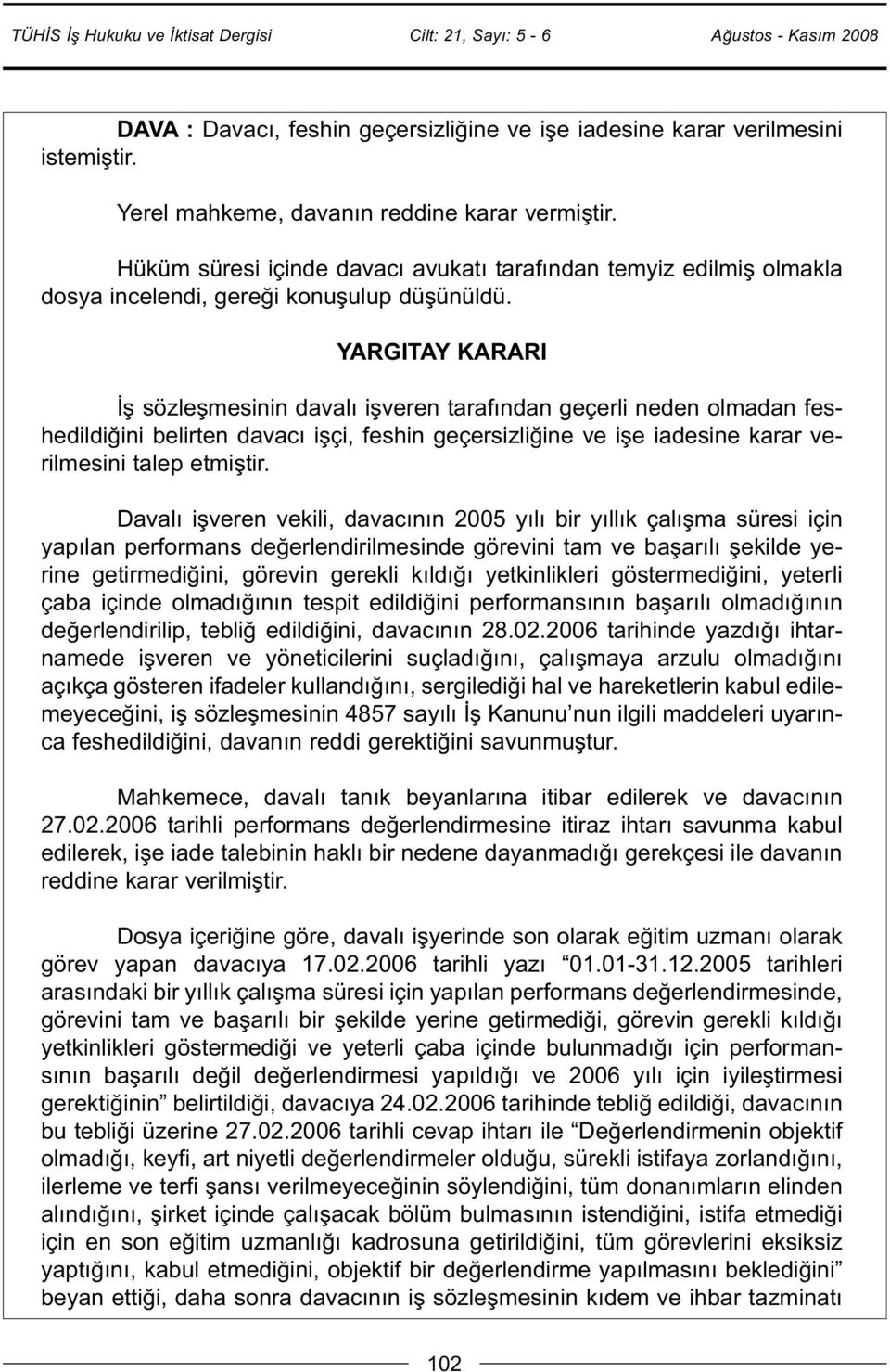 YARGITAY KARARI İş sözleşmesinin davalı işveren tarafından geçerli neden olmadan feshedildiğini belirten davacı işçi, feshin geçersizliğine ve işe iadesine karar verilmesini talep etmiştir.