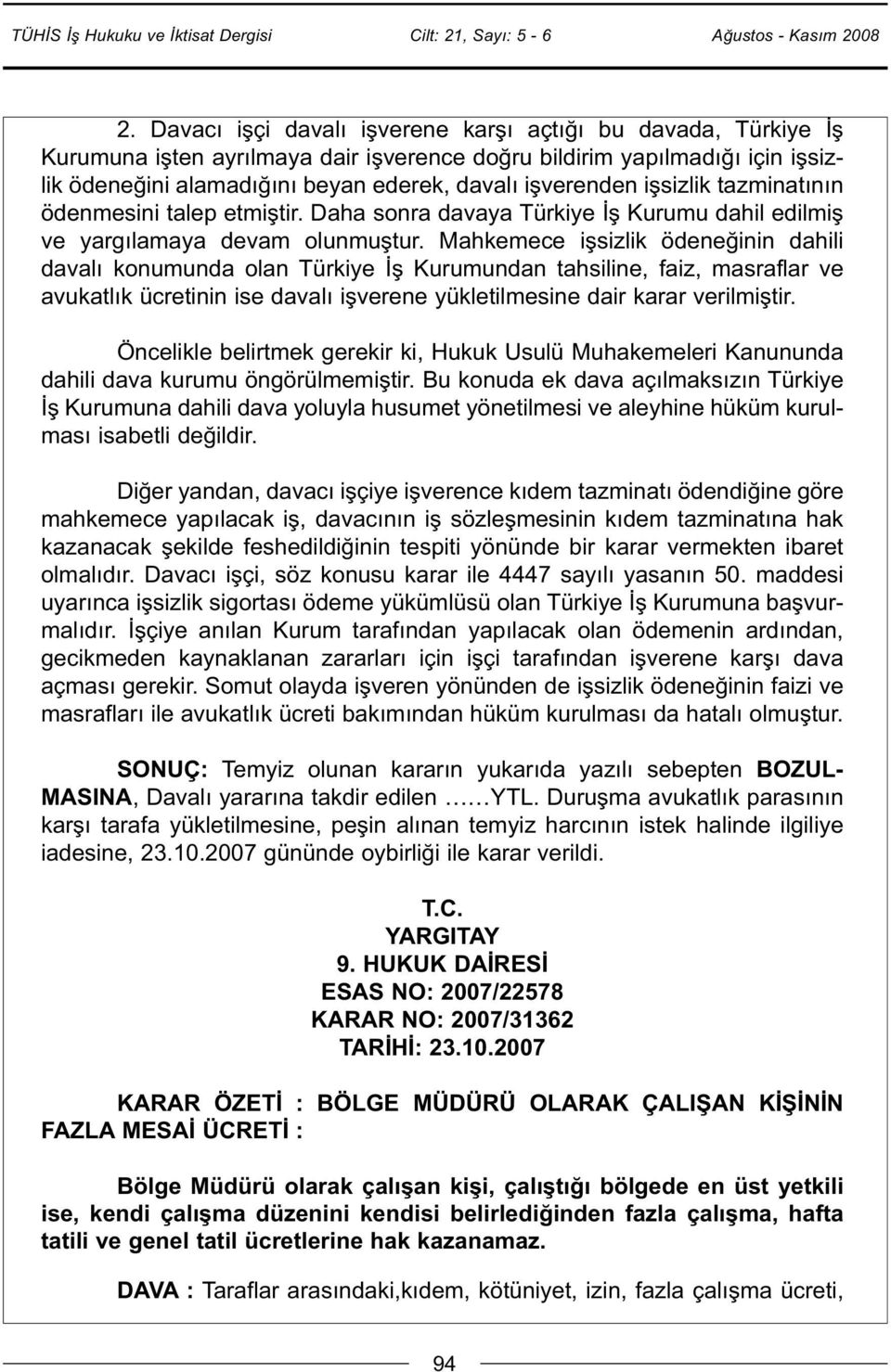 Mahkemece işsizlik ödeneğinin dahili davalı konumunda olan Türkiye İş Kurumundan tahsiline, faiz, masraflar ve avukatlık ücretinin ise davalı işverene yükletilmesine dair karar verilmiştir.