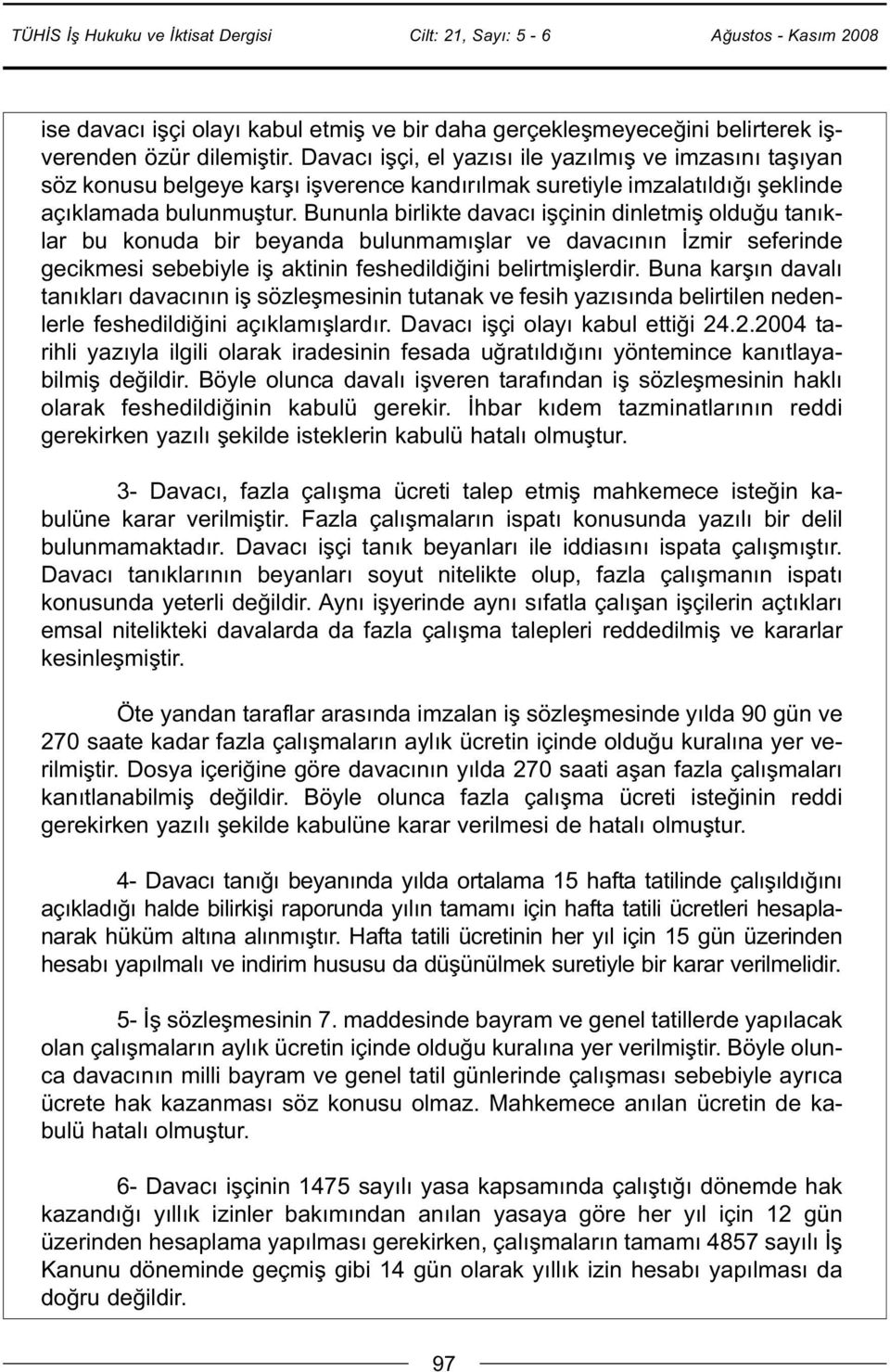 Bununla birlikte davacı işçinin dinletmiş olduğu tanıklar bu konuda bir beyanda bulunmamışlar ve davacının İzmir seferinde gecikmesi sebebiyle iş aktinin feshedildiğini belirtmişlerdir.