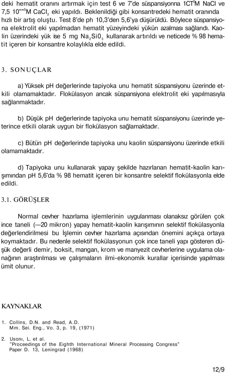 Kaolin üzerindeki yük ise 5 mg Na 2 Si0 3 kullanarak artırıldı ve neticede % 98 hematit içeren bir konsantre kolaylıkla elde edildi. 3. SONUÇLAR a) Yüksek ph değerlerinde tapiyoka unu hematit süspansiyonu üzerinde etkili olamamaktadır.