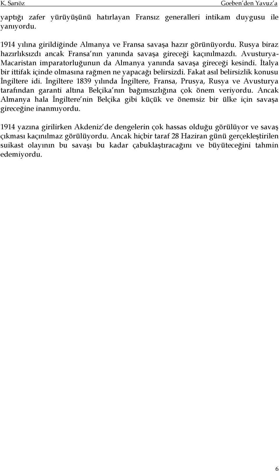 İtalya bir ittifak içinde olmasına rağmen ne yapacağı belirsizdi. Fakat asıl belirsizlik konusu İngiltere idi.